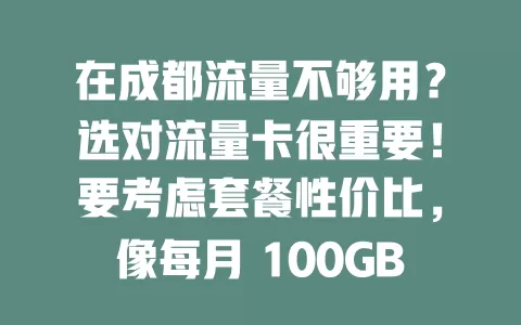 在成都流量不够用?选对流量卡很重要!要考虑套餐性价比,像每月 100GB 那种。关注网络覆盖稳定性、服务质量及使用限制,综合考量才能挑到适合的流量卡,让网络生活更顺畅