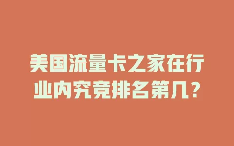 美国流量卡之家在行业内究竟排名第几?