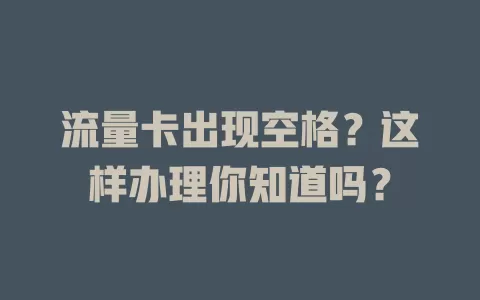 流量卡出现空格?这样办理你知道吗?