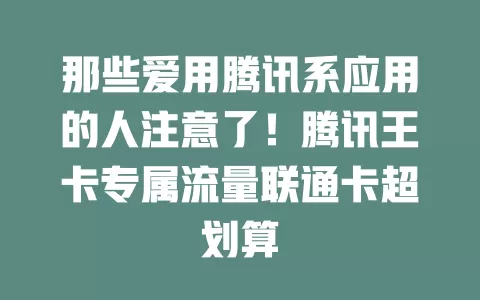 那些爱用腾讯系应用的人注意了！腾讯王卡专属流量联通卡超划算