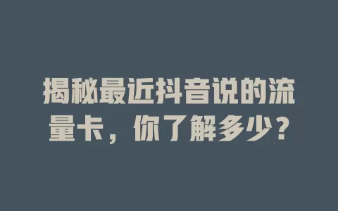 揭秘最近抖音说的流量卡,你了解多少?