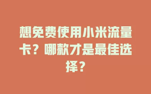 想免费使用小米流量卡?哪款才是最佳选择?