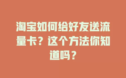 淘宝如何给好友送流量卡?这个方法你知道吗?