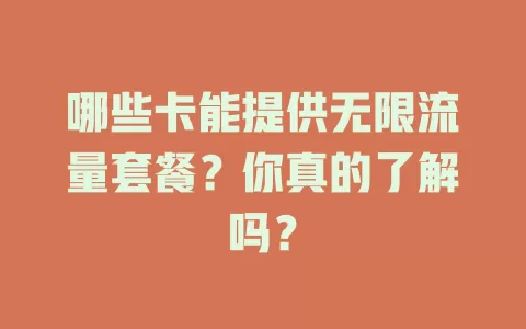 哪些卡能提供无限流量套餐?你真的了解吗?
