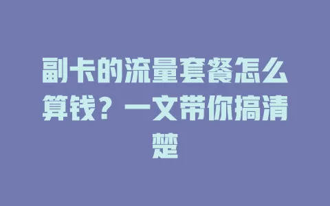 副卡的流量套餐怎么算钱？一文带你搞清楚