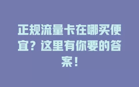 正规流量卡在哪买便宜?这里有你要的答案!