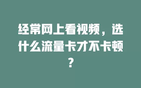 经常网上看视频,选什么流量卡才不卡顿?