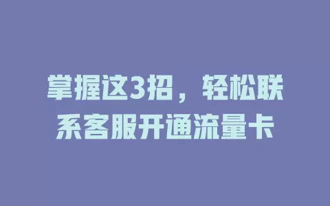 掌握这3招,轻松联系客服开通流量卡