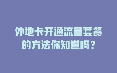 外地卡开通流量套餐的方法你知道吗？