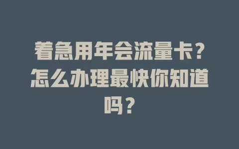 着急用年会流量卡?怎么办理最快你知道吗?