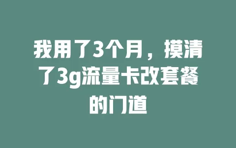 我用了3个月，摸清了3g流量卡改套餐的门道