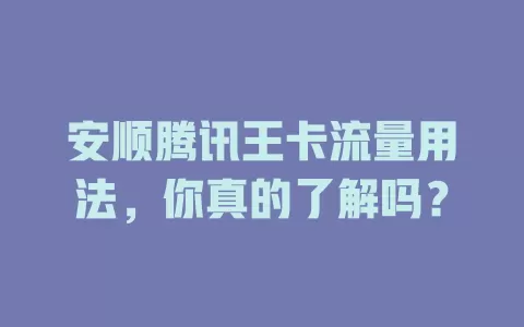 安顺腾讯王卡流量用法,你真的了解吗?