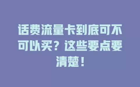 话费流量卡到底可不可以买?这些要点要清楚!