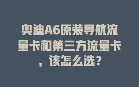 奥迪A6原装导航流量卡和第三方流量卡，该怎么选？
