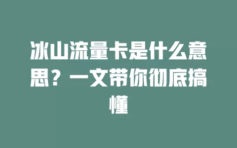 冰山流量卡是什么意思?一文带你彻底搞懂