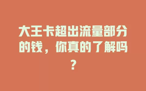 大王卡超出流量部分的钱，你真的了解吗？