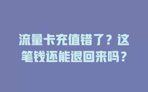 流量卡充值错了?这笔钱还能退回来吗?