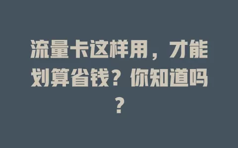 流量卡这样用,才能划算省钱?你知道吗?