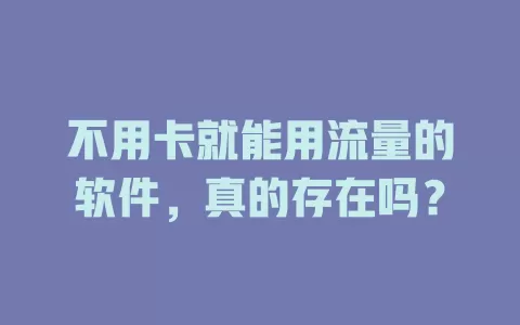 不用卡就能用流量的软件,真的存在吗?