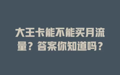 大王卡能不能买月流量?答案你知道吗?