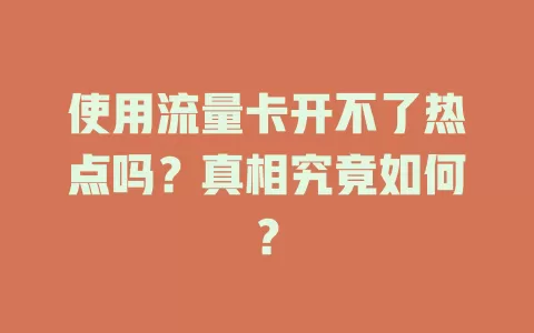 使用流量卡开不了热点吗?真相究竟如何?