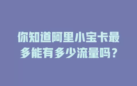 你知道阿里小宝卡最多能有多少流量吗?