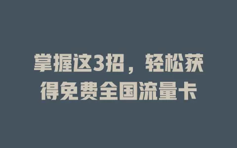 掌握这3招,轻松获得免费全国流量卡