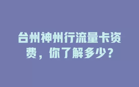 台州神州行流量卡资费,你了解多少?