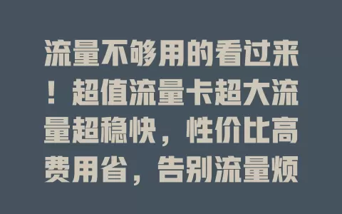 流量不够用的看过来!超值流量卡超大流量超稳快,性价比高费用省,告别流量烦恼开启自由之旅