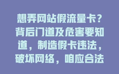 想弄网站假流量卡?背后门道及危害要知道,制造假卡违法,破坏网络,咱应合法用流量享好网络环境