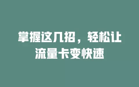 掌握这几招,轻松让流量卡变快速