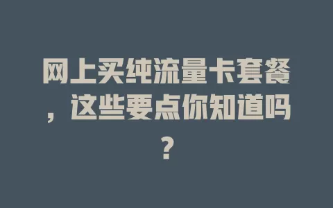 网上买纯流量卡套餐,这些要点你知道吗?