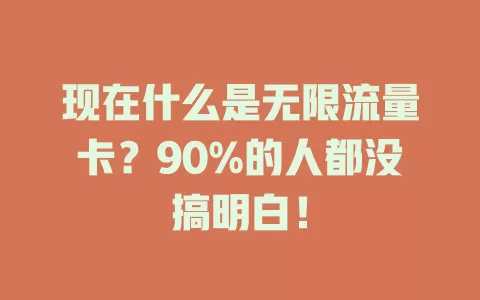 现在什么是无限流量卡?90%的人都没搞明白!