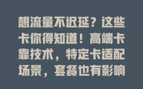 想流量不迟延?这些卡你得知道!高端卡靠技术,特定卡适配场景,套餐也有影响,卡质量与兼容性也关键,多因素综合考量才能找到不迟延的流量卡