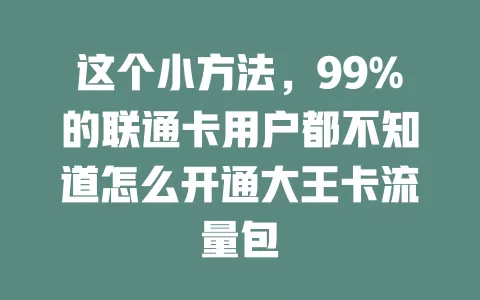 这个小方法,99%的联通卡用户都不知道怎么开通大王卡流量包