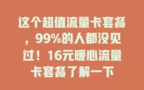这个超值流量卡套餐,99%的人都没见过!16元暖心流量卡套餐了解一下