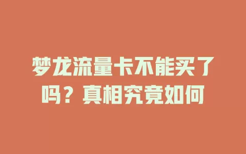 梦龙流量卡不能买了吗?真相究竟如何