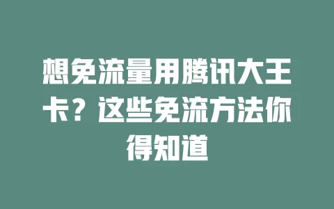 想免流量用腾讯大王卡?这些免流方法你得知道