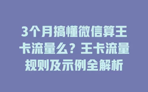 3个月搞懂微信算王卡流量么？王卡流量规则及示例全解析