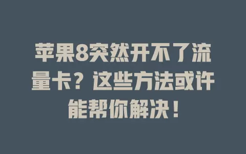 苹果8突然开不了流量卡?这些方法或许能帮你解决!
