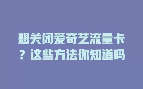 想关闭爱奇艺流量卡?这些方法你知道吗