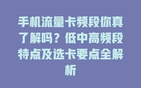 手机流量卡频段你真了解吗?低中高频段特点及选卡要点全解析