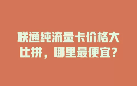 联通纯流量卡价格大比拼,哪里最便宜?