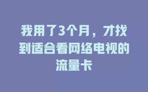 我用了3个月,才找到适合看网络电视的流量卡