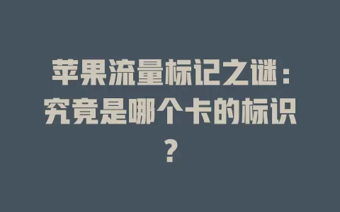 苹果流量标记之谜:究竟是哪个卡的标识?