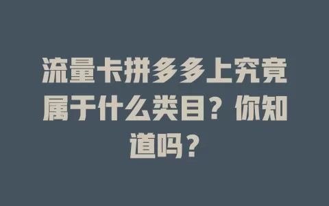 流量卡拼多多上究竟属于什么类目?你知道吗?