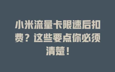小米流量卡限速后扣费?这些要点你必须清楚!