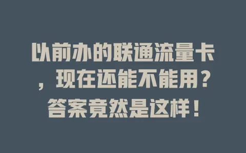 以前办的联通流量卡,现在还能不能用?答案竟然是这样!