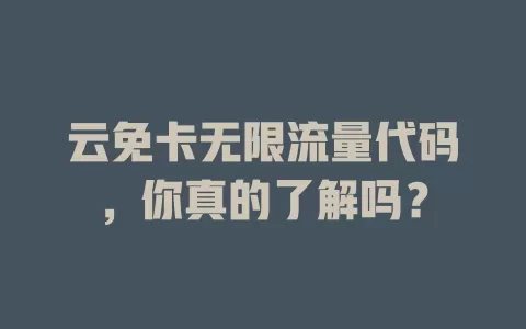 云免卡无限流量代码,你真的了解吗?