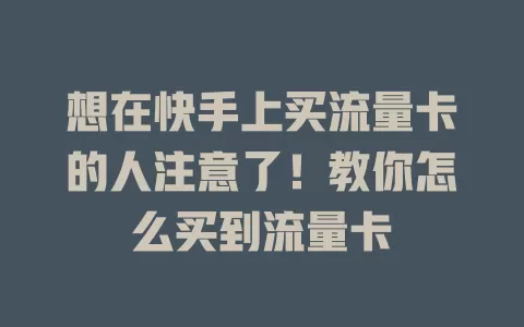 想在快手上买流量卡的人注意了！教你怎么买到流量卡